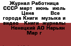 Журнал Работница СССР март, июнь, июль 1970 › Цена ­ 300 - Все города Книги, музыка и видео » Книги, журналы   . Ненецкий АО,Нарьян-Мар г.